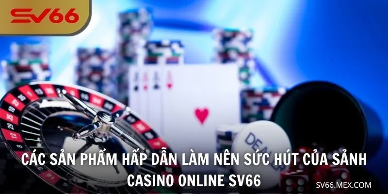 Các sản phẩm hấp dẫn làm nên sức hút của sảnh casino online SV66