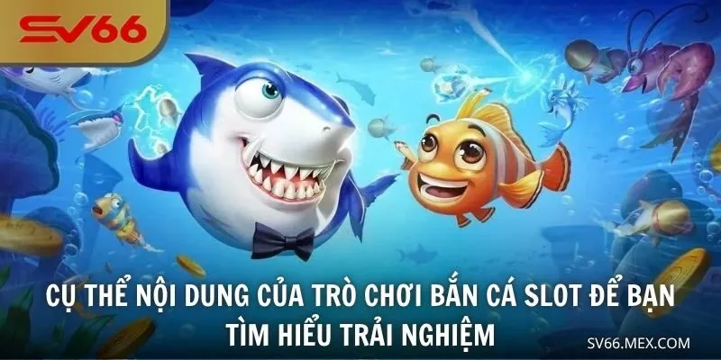Cụ thể nội dung của trò chơi bắn cá slot để bạn tìm hiểu trải nghiệm