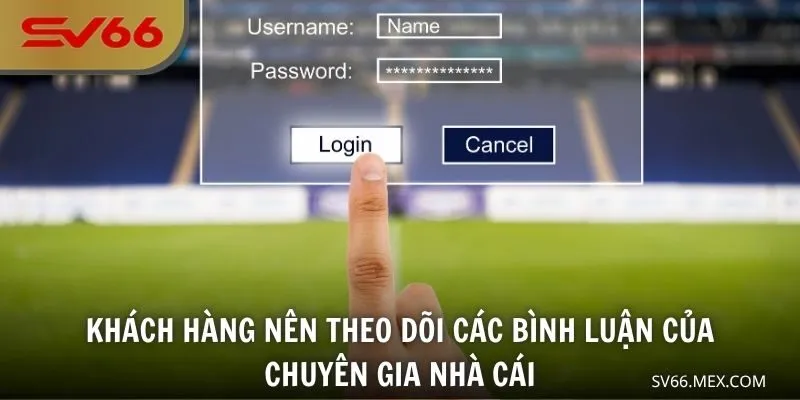 Khách hàng nên theo dõi các bình luận của chuyên gia nhà cái