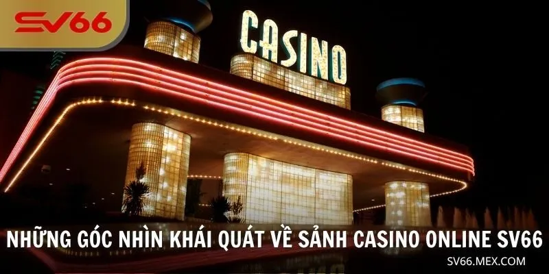 Những góc nhìn khái quát về sảnh casino online SV66