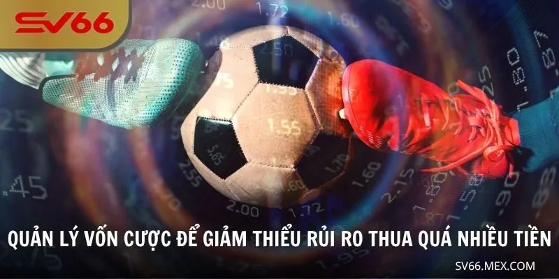 Quản lý vốn cược để giảm thiểu rủi ro thua quá nhiều tiền
