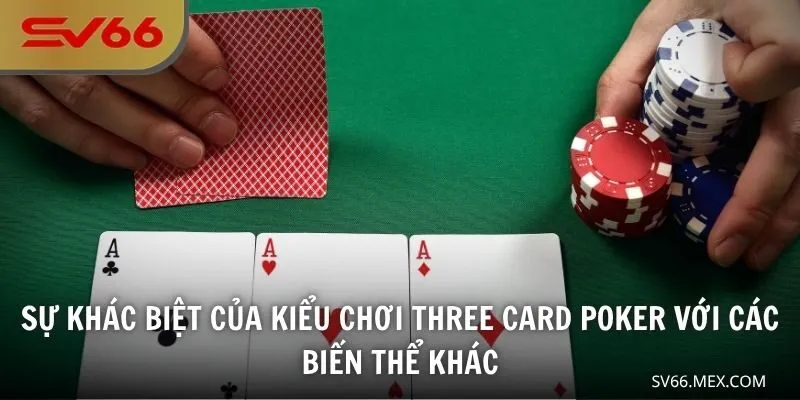 Sự khác biệt của kiểu chơi Three card Poker với các biến thể khác