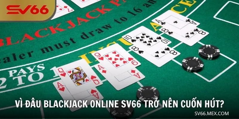 Vì đâu Blackjack online SV66 trở nên cuốn hút?